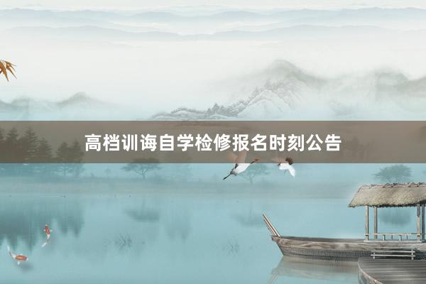 高档训诲自学检修报名时刻公告
