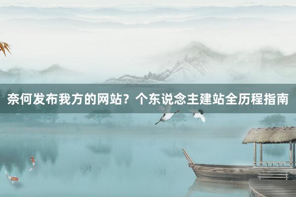 奈何发布我方的网站？个东说念主建站全历程指南