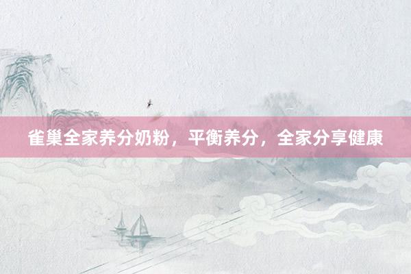 雀巢全家养分奶粉，平衡养分，全家分享健康
