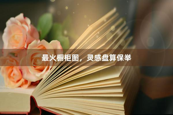 最火橱柜图，灵感盘算保举