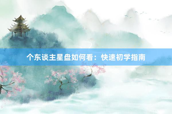个东谈主星盘如何看：快速初学指南