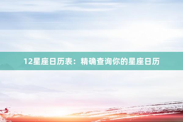 12星座日历表：精确查询你的星座日历