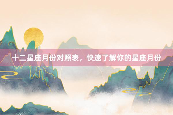 十二星座月份对照表，快速了解你的星座月份