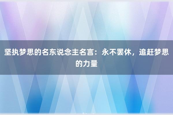 坚执梦思的名东说念主名言：永不罢休，追赶梦思的力量