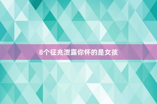 8个征兆泄露你怀的是女孩