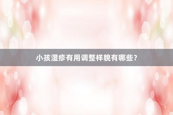 小孩湿疹有用调整样貌有哪些？