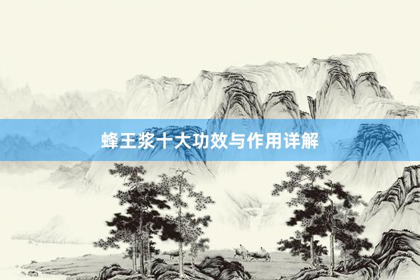 蜂王浆十大功效与作用详解