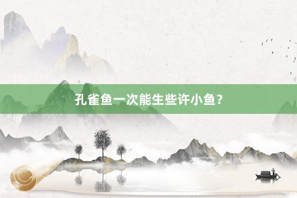 孔雀鱼一次能生些许小鱼？
