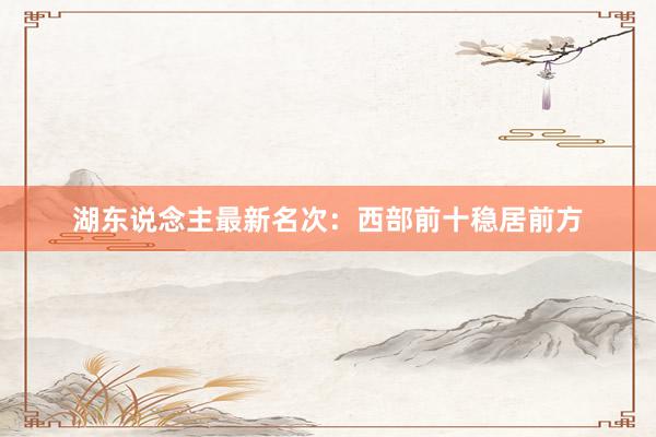 湖东说念主最新名次：西部前十稳居前方