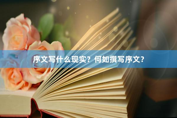 序文写什么现实？何如撰写序文？