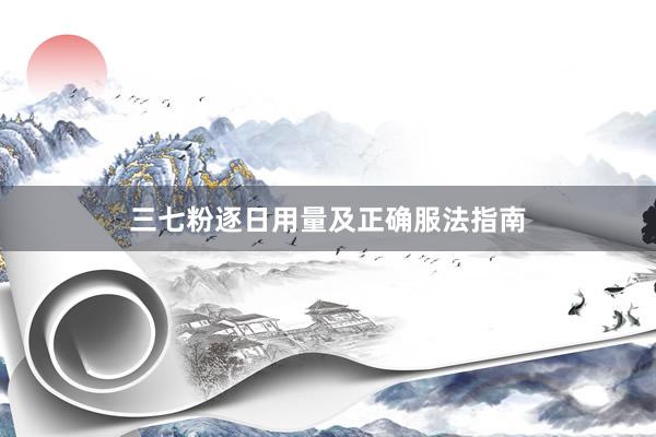 三七粉逐日用量及正确服法指南