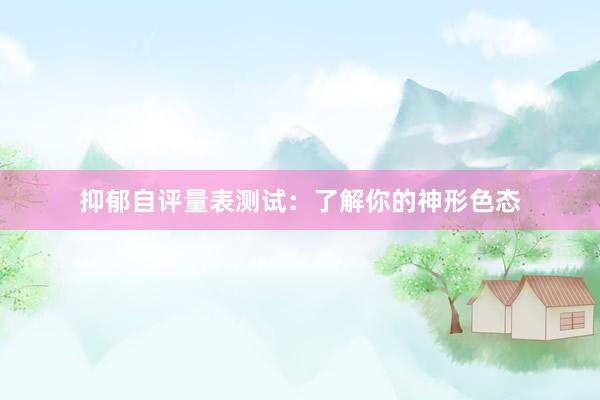 抑郁自评量表测试：了解你的神形色态
